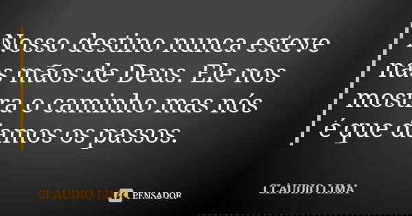 Nosso destino nunca esteve nas mãos de Deus. Ele nos mostra o caminho mas nós é que damos os passos.... Frase de Claudio Lima.