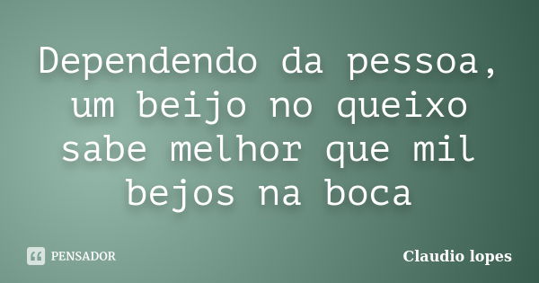 Dependendo da pessoa, um beijo no queixo sabe melhor que mil bejos na boca... Frase de Cláudio Lopes.