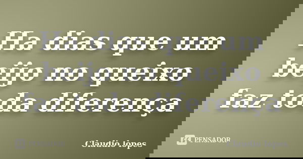 Ha dias que um beijo no queixo faz toda diferença... Frase de Cláudio Lopes.