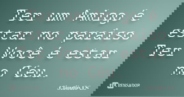 Ter um Amigo é estar no paraiso Ter Você é estar no Céu.... Frase de Claudio LS..