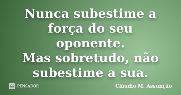 Nunca subestime a força do seu oponente. Mas sobretudo, não subestime a sua.... Frase de Cláudio M. Assunção.