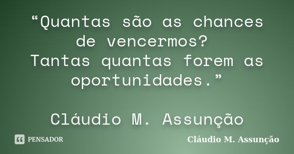 “Quantas são as chances de vencermos? Tantas quantas forem as oportunidades.” Cláudio M. Assunção... Frase de Cláudio M. Assunção.