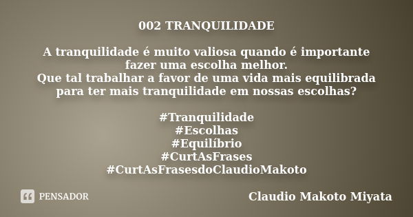 002 TRANQUILIDADE A tranquilidade é muito valiosa quando é importante fazer uma escolha melhor. Que tal trabalhar a favor de uma vida mais equilibrada para ter ... Frase de Claudio Makoto Miyata.