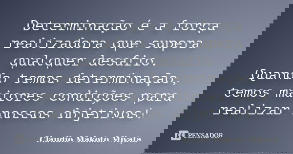 Determinação é a força realizadora que supera qualquer desafio. Quando temos determinação, temos maiores condições para realizar nossos objetivos!... Frase de Claudio Makoto Miyata.
