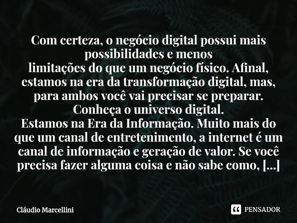 ⁠Com certeza, o negócio digital possui mais possibilidades e menos
limitações do que um negócio físico. Afinal, estamos na era da transformação digital, mas, pa... Frase de Cláudio Marcellini.