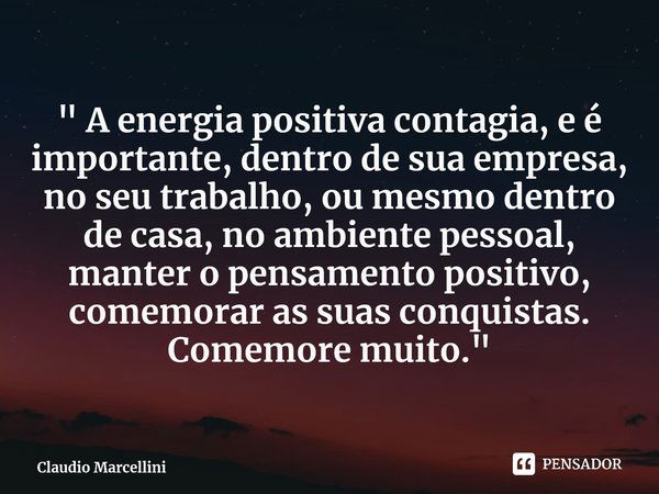 ⁠" A energia positiva contagia, e é importante, dentro de sua empresa, no seu trabalho, ou mesmo dentro de casa, no ambiente pessoal, manter o pensamento p... Frase de Claudio Marcellini.