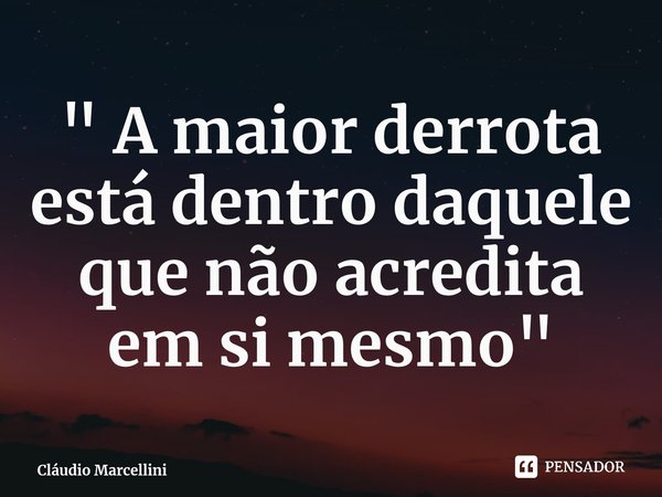 ⁠" A maior derrota está dentro daquele que não acredita em si mesmo"... Frase de Cláudio Marcellini.