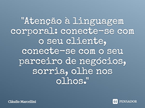⁠"Atenção à linguagem corporal: conecte-se com o seu cliente,
conecte-se com o seu parceiro de negócios, sorria, olhe nos
olhos."... Frase de Cláudio Marcellini.