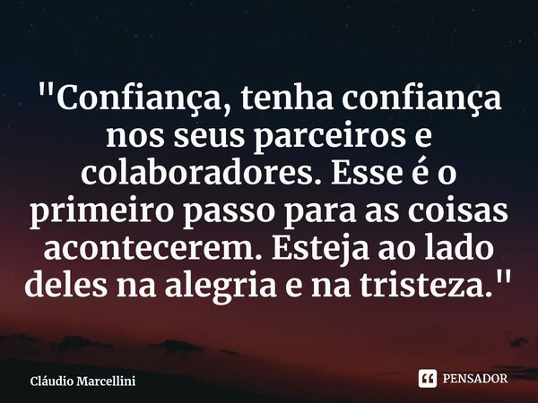 ⁠"Confiança, tenha confiança nos seus parceiros e colaboradores. Esse é o primeiro passo para as coisas acontecerem. Esteja ao lado deles na alegria e na t... Frase de Cláudio Marcellini.