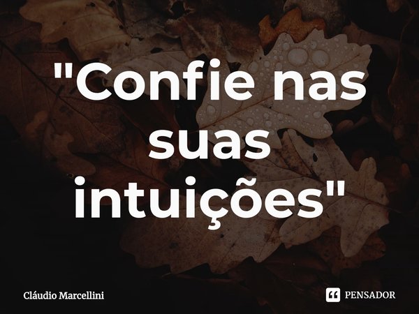 ⁠"Confie nas suas intuições"... Frase de Cláudio Marcellini.