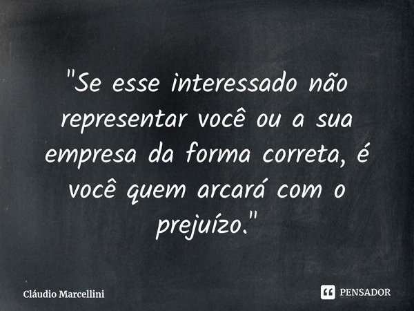 ⁠"Se esse interessado não representar você ou a sua empresa da forma correta, é você quem arcará com o prejuízo."... Frase de Cláudio Marcellini.