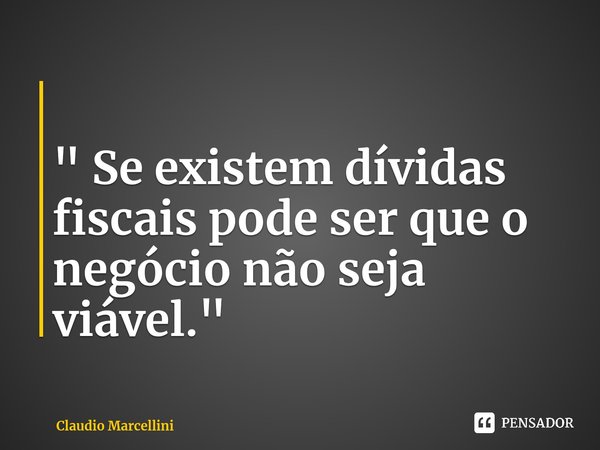 ⁠" Se existem dívidas fiscais pode ser que o negócio não seja viável."... Frase de Claudio Marcellini.