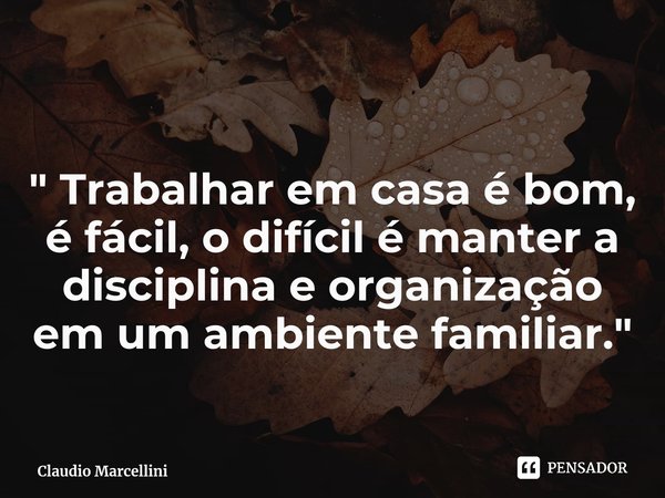 ⁠" Trabalhar em casa é bom, é fácil, o difícil é manter a disciplina e organização em um ambiente familiar."... Frase de Claudio Marcellini.
