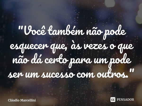 ⁠"Você também não pode esquecer que, às vezes o que não dá certo para um pode ser um sucesso com outros."... Frase de Cláudio Marcellini.