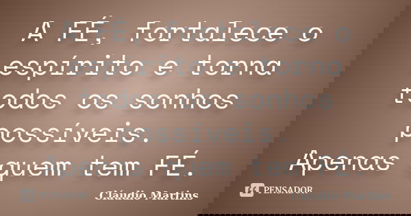A FÉ, fortalece o espírito e torna todos os sonhos possíveis. Apenas quem tem FÉ.... Frase de Cláudio Martins.