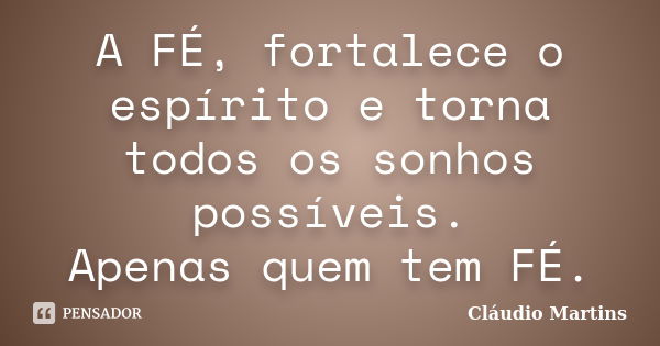 A FÉ, fortalece o espírito e torna todos os sonhos possíveis. Apenas quem tem FÉ.... Frase de Cláudio Martins.