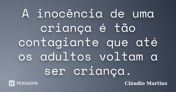 A inocência de uma criança é tão contagiante que até os adultos voltam a ser criança.... Frase de Cláudio Martins..
