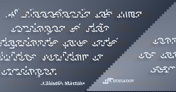 A inocência de uma criança é tão contagiante que até os adultos voltam a ser criança.... Frase de Cláudio Martins..