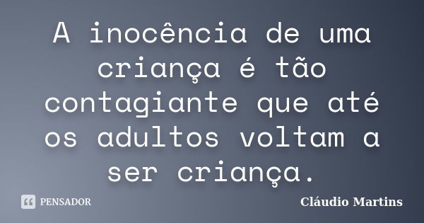 A inocência de uma criança é tão contagiante que até os adultos voltam a ser criança.... Frase de Cláudio Martins..