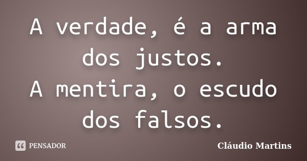 A verdade, é a arma dos justos. A mentira, o escudo dos falsos.... Frase de Cláudio Martins.