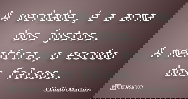 A verdade, é a arma dos justos. A mentira, o escudo dos falsos.... Frase de Cláudio Martins.
