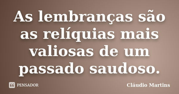 As lembranças são as relíquias mais valiosas de um passado saudoso.... Frase de Cláudio Martins.