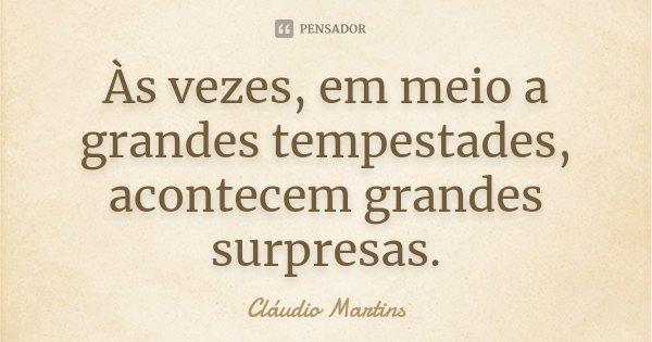 Às vezes, em meio a grandes tempestades, acontecem grandes surpresas.... Frase de Cláudio Martins.