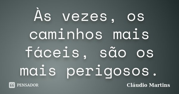 Às vezes, os caminhos mais fáceis, são os mais perigosos.... Frase de Cláudio Martins.