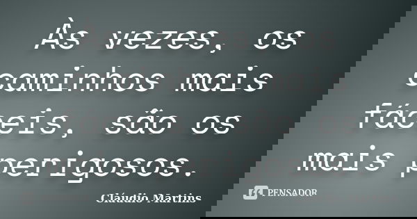 Às vezes, os caminhos mais fáceis, são os mais perigosos.... Frase de Cláudio Martins.