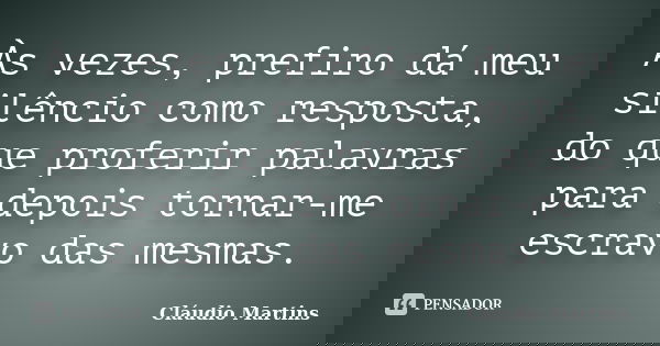 Às vezes, prefiro dá meu silêncio como resposta, do que proferir palavras para depois tornar-me escravo das mesmas.... Frase de Cláudio Martins.