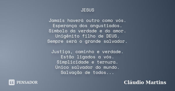 JESUS Jamais haverá outro como vós. Esperança dos angustiados. Símbolo da verdade e do amor. Unigênito filho de DEUS. Sempre será o grande salvador. Justiça, ca... Frase de Cláudio Martins.