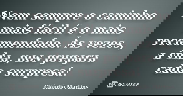 Nem sempre o caminho mais fácil é o mais recomendado. Às vezes, a vida, nos prepara cada surpresa!... Frase de Cláudio Martins.