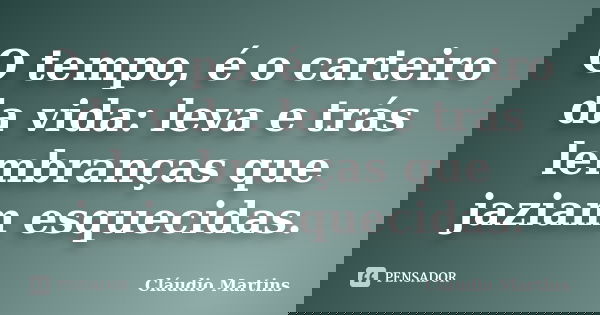O tempo, é o carteiro da vida: leva e trás lembranças que jaziam esquecidas.... Frase de Cláudio Martins.