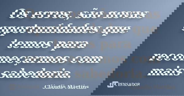 Os erros, são novas oportunidades que temos para recomeçarmos com mais sabedoria.... Frase de Cláudio Martins.
