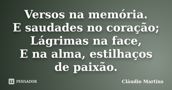 Versos na memória. E saudades no coração; Lágrimas na face, E na alma, estilhaços de paixão.... Frase de Cláudio Martins.
