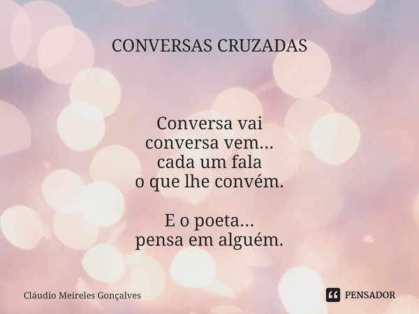 ⁠CONVERSAS CRUZADAS Conversa vai
conversa vem...
cada um fala
o que lhe convém. E o poeta...
pensa em alguém.... Frase de Cláudio Meireles Gonçalves.