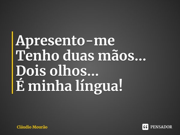 ⁠Apresento-me
Tenho duas mãos...
Dois olhos...
É minha língua!... Frase de Cláudio Mourão.