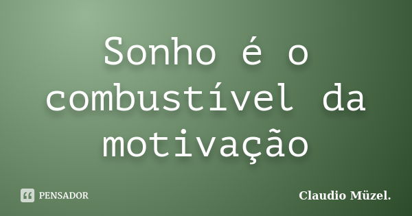 Sonho é o combustível da motivação... Frase de Claudio Müzel.