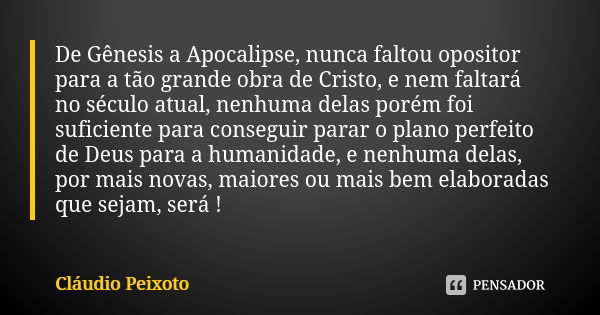 De Gênesis a Apocalipse, nunca faltou opositor para a tão grande obra de Cristo, e nem faltará no século atual, nenhuma delas porém foi suficiente para consegui... Frase de Cláudio Peixoto.