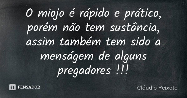 O miojo é rápido e prático, porém não tem sustância, assim também tem sido a menságem de alguns pregadores !!!... Frase de Cláudio Peixoto.