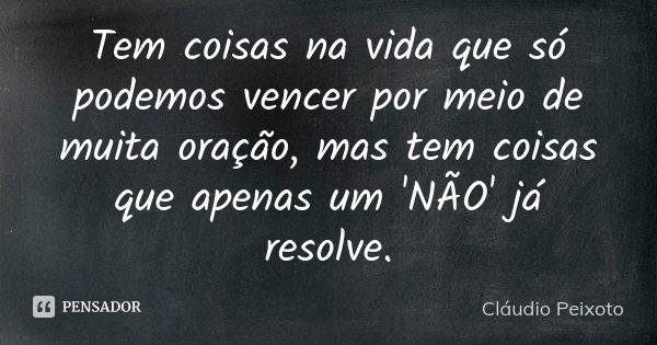 Tem coisas na vida que só podemos vencer por meio de muita oração, mas tem coisas que apenas um 'NÃO' já resolve.... Frase de Cláudio Peixoto.