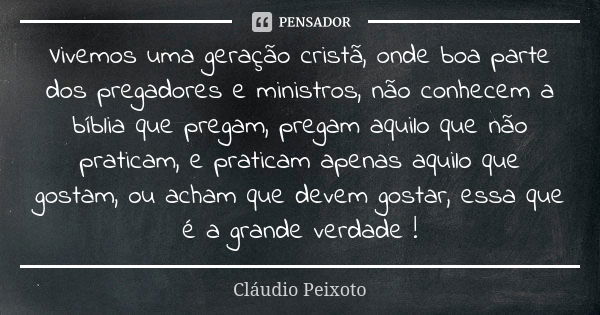 Vivemos uma geração cristã, onde boa parte dos pregadores e ministros, não conhecem a bíblia que pregam, pregam aquilo que não praticam, e praticam apenas aquil... Frase de Cláudio Peixoto.