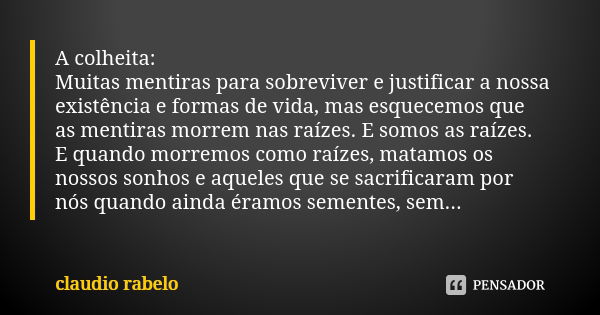 A colheita: Muitas mentiras para sobreviver e justificar a nossa existência e formas de vida, mas esquecemos que as mentiras morrem nas raízes. E somos as raíze... Frase de claudio rabelo.