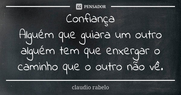 Confiança Alguém que guiara um outro alguém tem que enxergar o caminho que o outro não vê.... Frase de claudio rabelo.