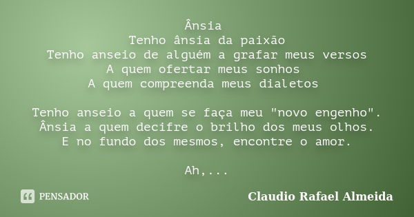 Ânsia Tenho ânsia da paixão Tenho anseio de alguém a grafar meus versos A quem ofertar meus sonhos A quem compreenda meus dialetos Tenho anseio a quem se faça m... Frase de Claudio Rafael Almeida.