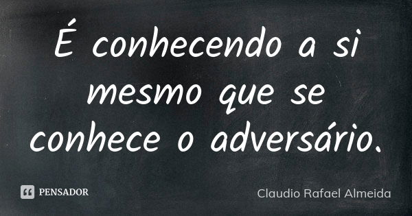 É conhecendo a si mesmo que se conhece o adversário.... Frase de Cláudio Rafael Almeida.