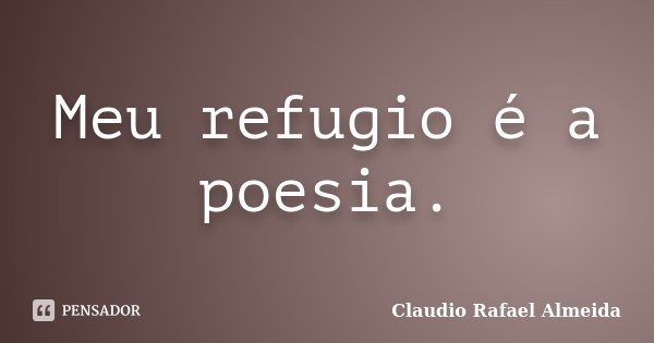 Meu refugio é a poesia.... Frase de Cláudio Rafael Almeida.