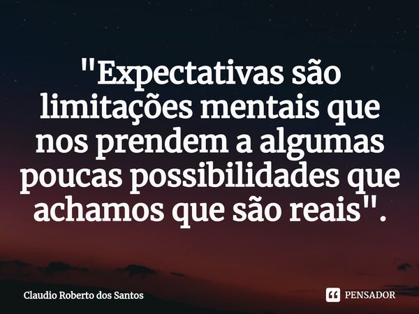 "⁠Expectativas são limitações mentais que nos prendem a algumas poucas possibilidades que achamos que são reais".... Frase de Claudio Roberto dos Santos.