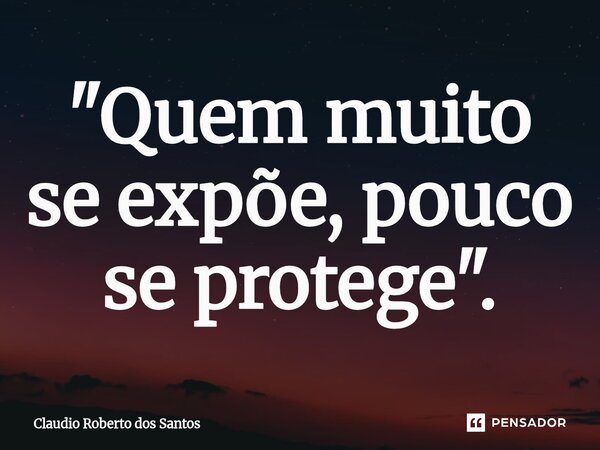 ⁠"Quem muito se expõe, pouco se protege".... Frase de Claudio Roberto dos Santos.
