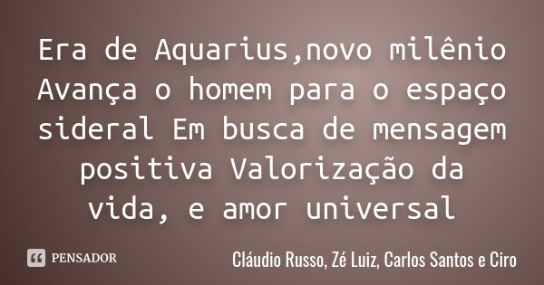 Era de Aquarius,novo milênio Avança o homem para o espaço sideral Em busca de mensagem positiva Valorização da vida, e amor universal... Frase de Cláudio Russo, Zé Luiz, Carlos Santos e Ciro.